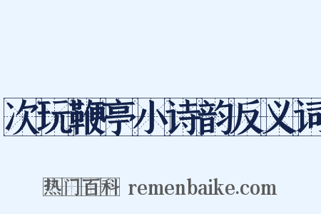 次玩鞭亭小诗韵反义词是什么意思的图片
